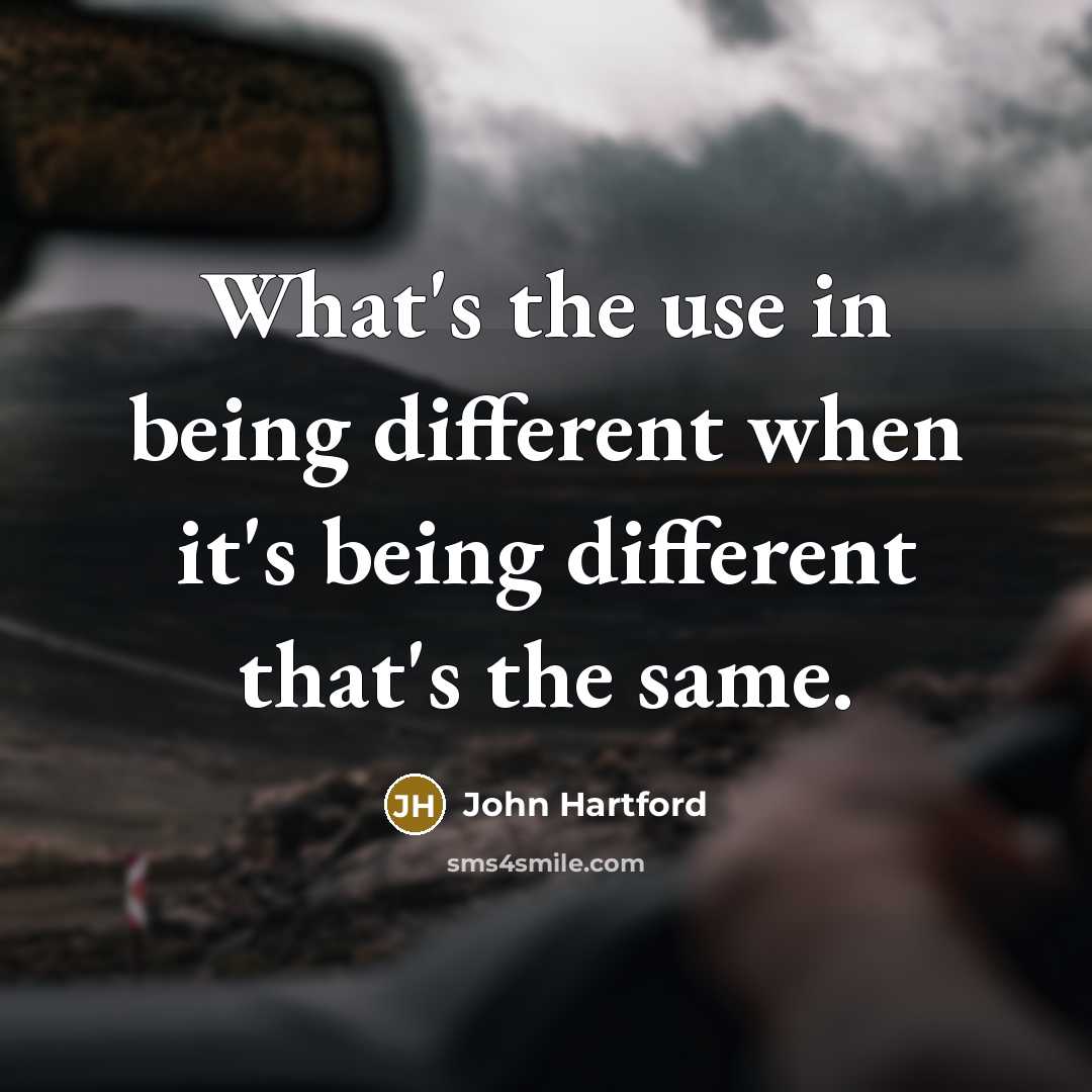 “What's the use in being different when it's being different that's the same.” quote by John Hartford
