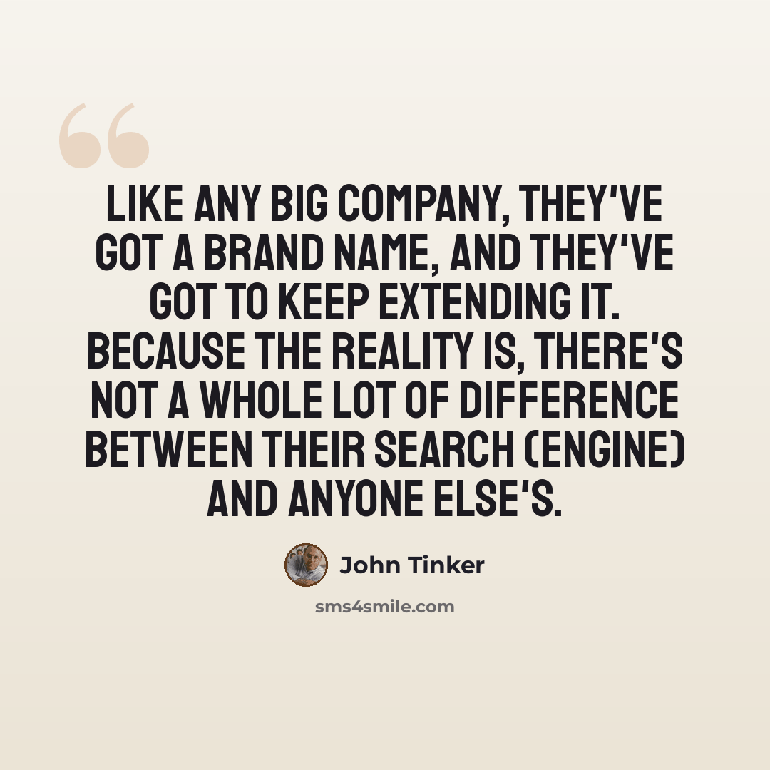 “Like any big company, they've got a brand name, and they've got to keep extending it. Because the reality is, there's not a whole lot of difference between their search (engine) and anyone else's.” quote by John Tinker