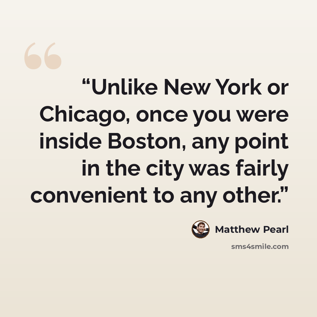 “Unlike New York or Chicago, once you were inside Boston, any point in the city was fairly convenient to any other.” quote by Matthew Pearl