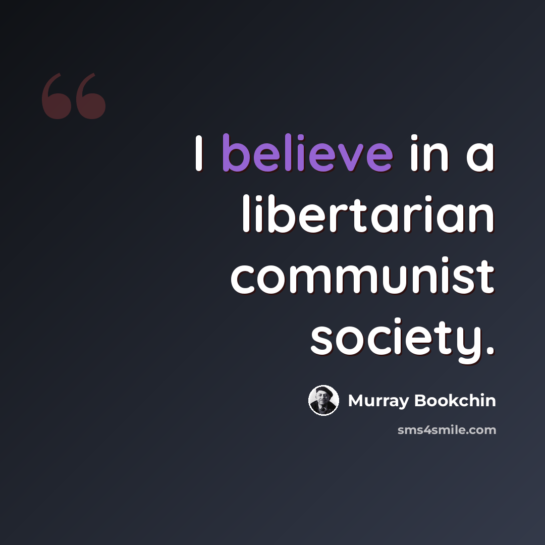 “I believe in a libertarian communist society.” quote by Murray Bookchin