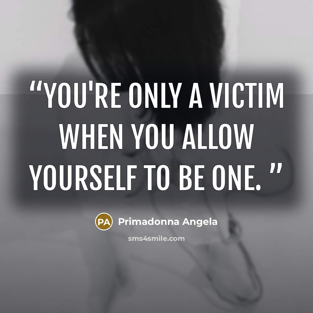 “You're only a victim when you allow yourself to be one.” quote by Primadonna Angela