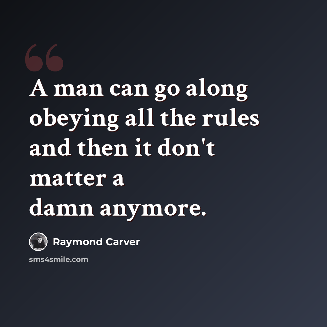 “A man can go along obeying all the rules and then it don't matter a damn anymore.” quote by Raymond Carver