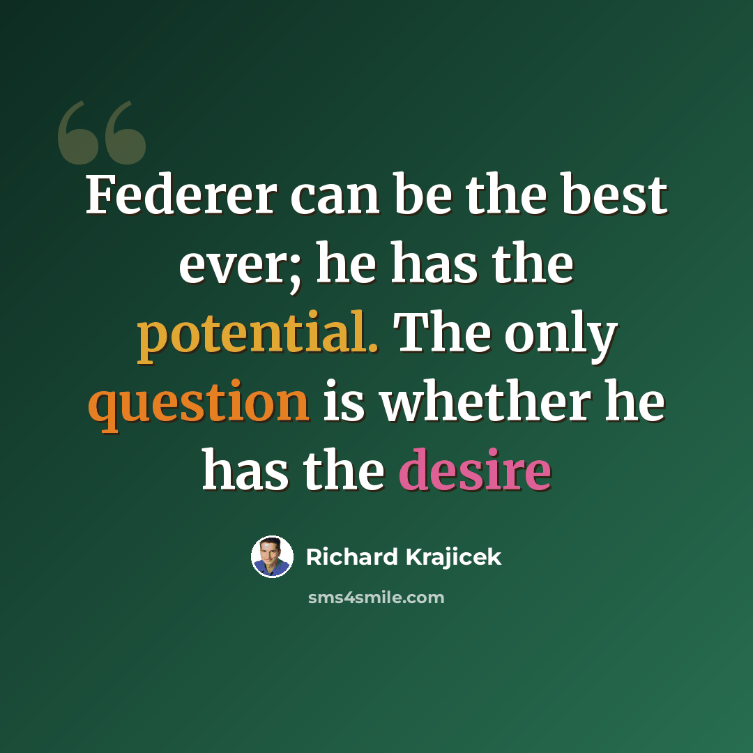 “Federer can be the best ever; he has the potential. The only question is whether he has the desire” quote by Richard Krajicek