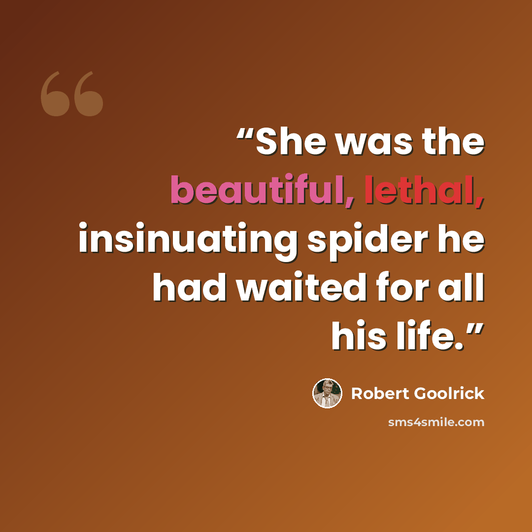 “She was the beautiful, lethal, insinuating spider he had waited for all his life.” quote by Robert Goolrick