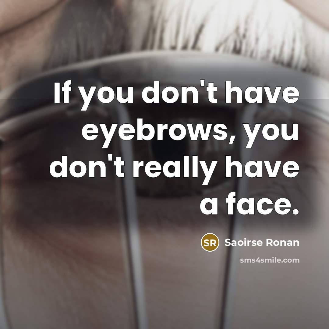 “If you don't have eyebrows, you don't really have a face.” quote by Saoirse Ronan