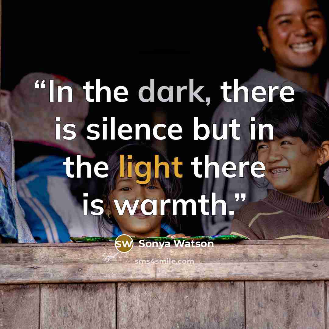 “In the dark, there is silence but in the light there is warmth.” quote by Sonya Watson