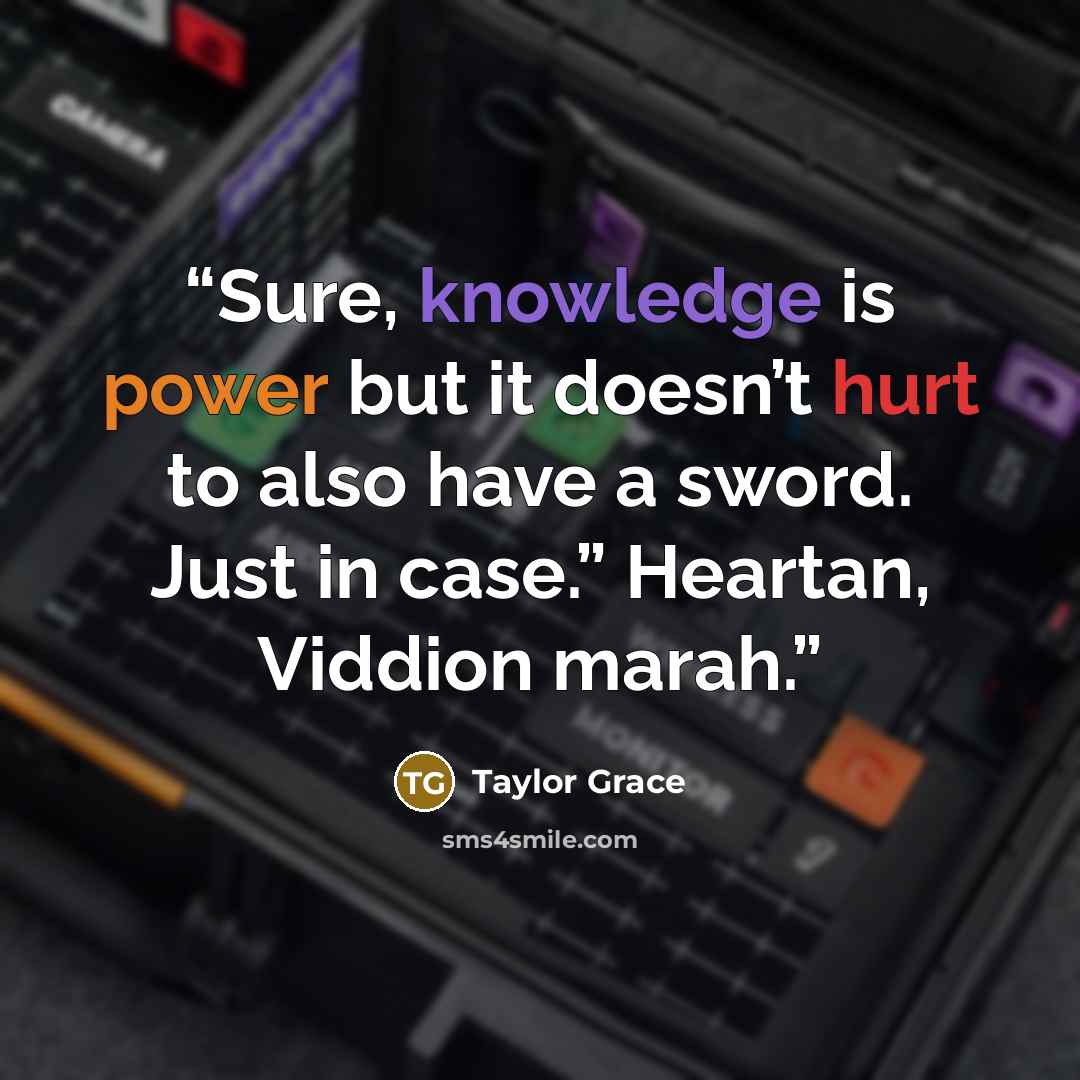 “Sure, knowledge is power but it doesn’t hurt to also have a sword. Just in case.” Heartan, Viddion marah.” quote by Taylor Grace