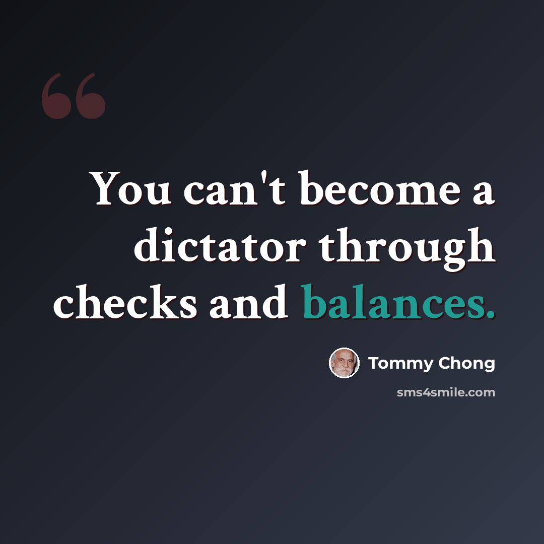 “You can't become a dictator through checks and balances.” quote by Tommy Chong