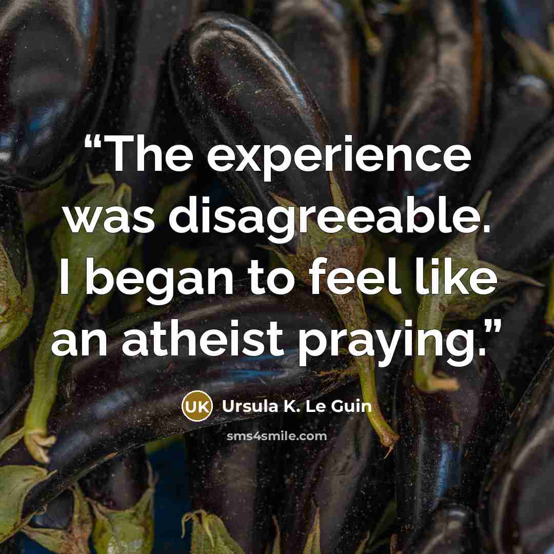 “The experience was disagreeable. I began to feel like an atheist praying.” quote by Ursula K. Le Guin