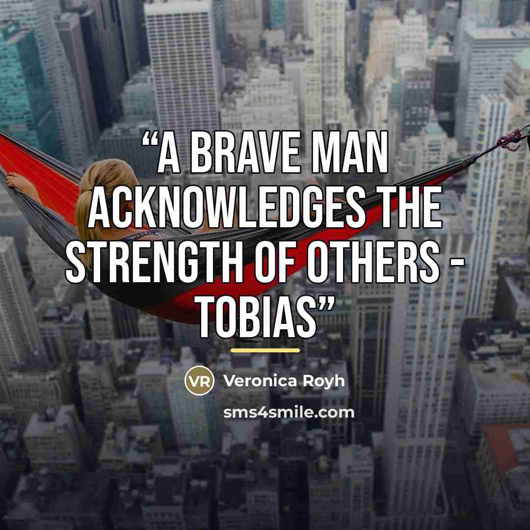 “A brave man acknowledges the strength of others - Tobias” quote by Veronica Royh