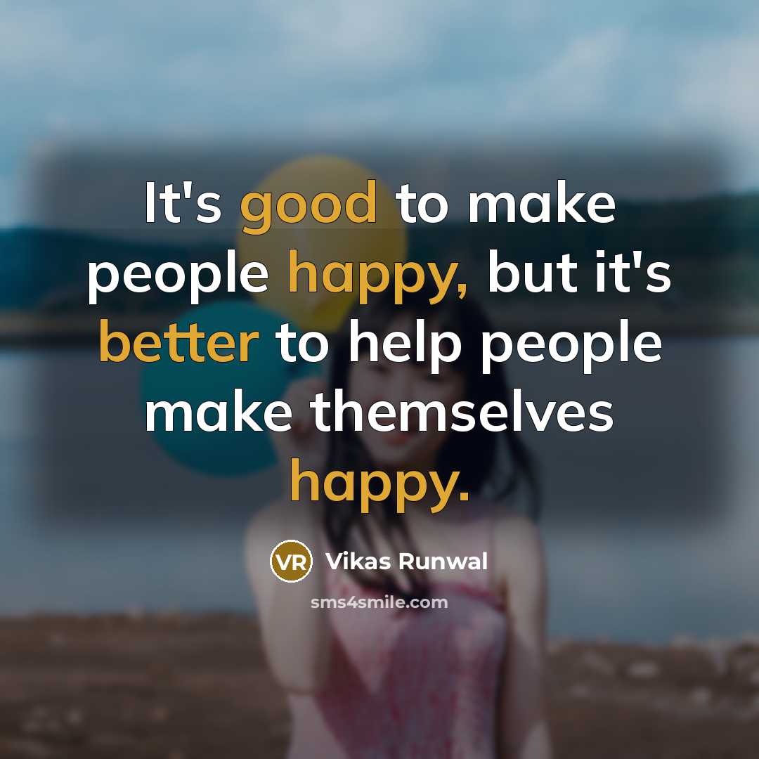 “It's good to make people happy, but it's better to help people make themselves happy.” quote by Vikas Runwal