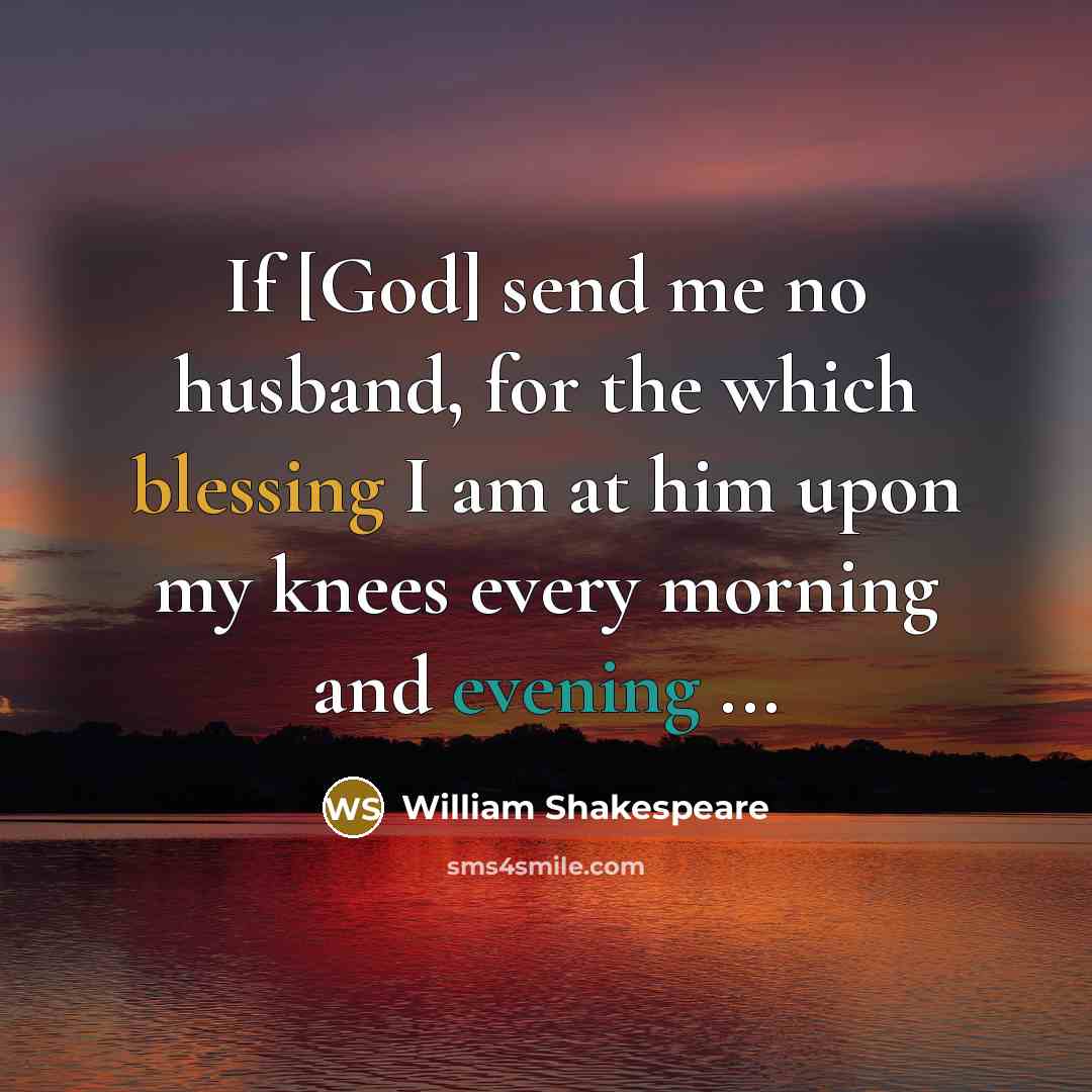 “If [God] send me no husband, for the which blessing I am at him upon my knees every morning and evening ...” quote by William Shakespeare