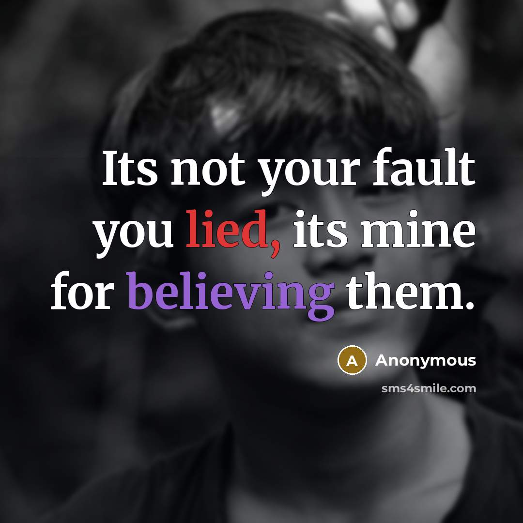 “Its not your fault you lied, its mine for believing them.” quote by Anonymous