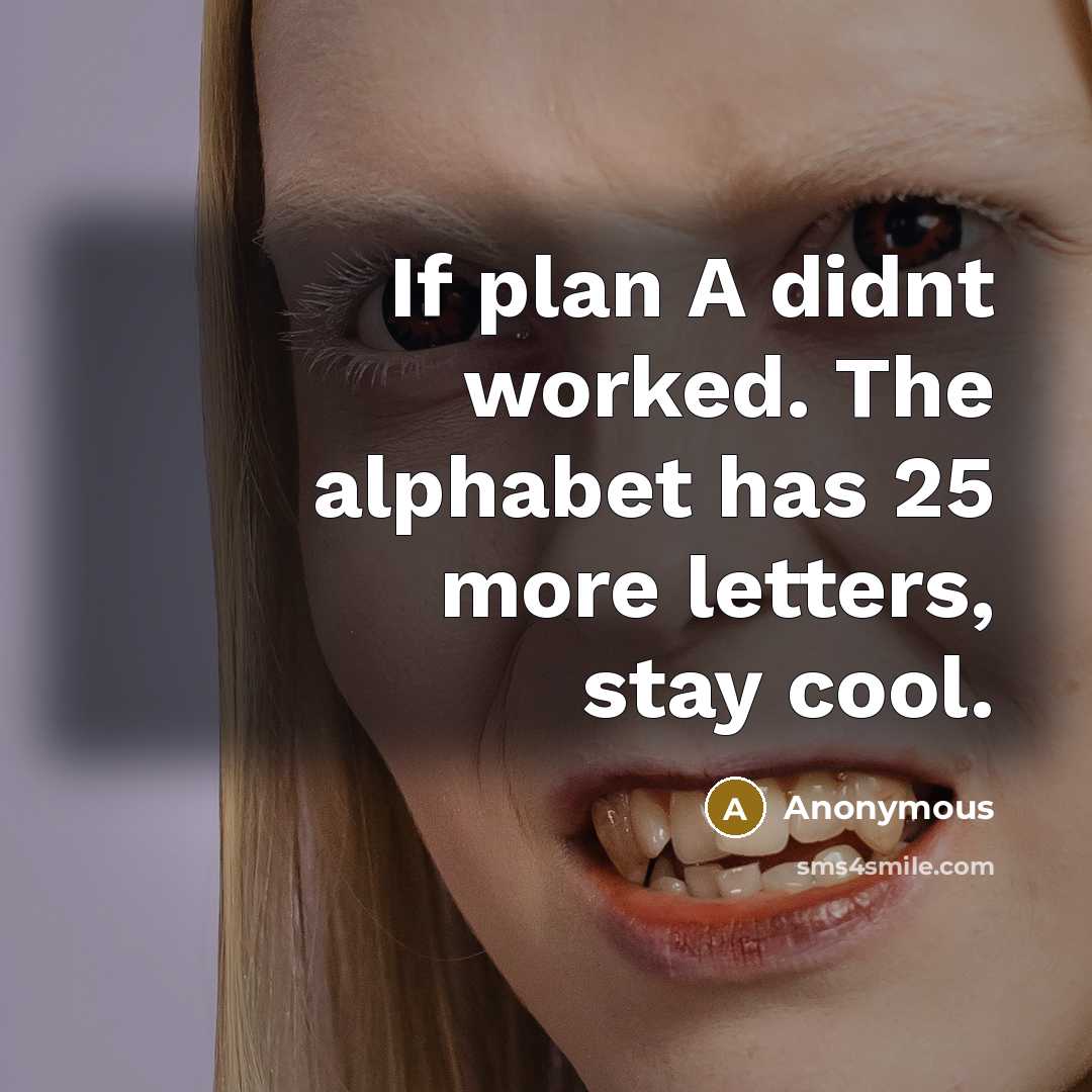 “If plan A didnt worked. The alphabet has 25 more letters, stay cool.” quote by Anonymous