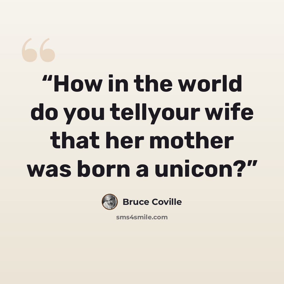 “How in the world do you tellyour wife that her mother was born a unicon?” quote by Bruce Coville