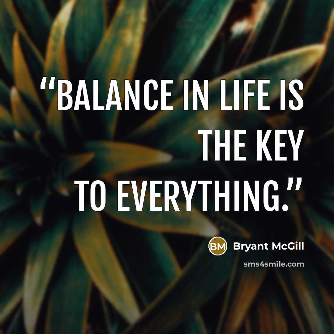 “Balance in life is the key to everything.” quote by Bryant McGill