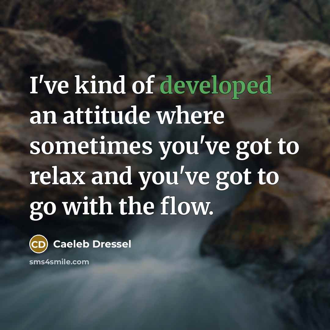 “I've kind of developed an attitude where sometimes you've got to relax and you've got to go with the flow.” quote by Caeleb Dressel