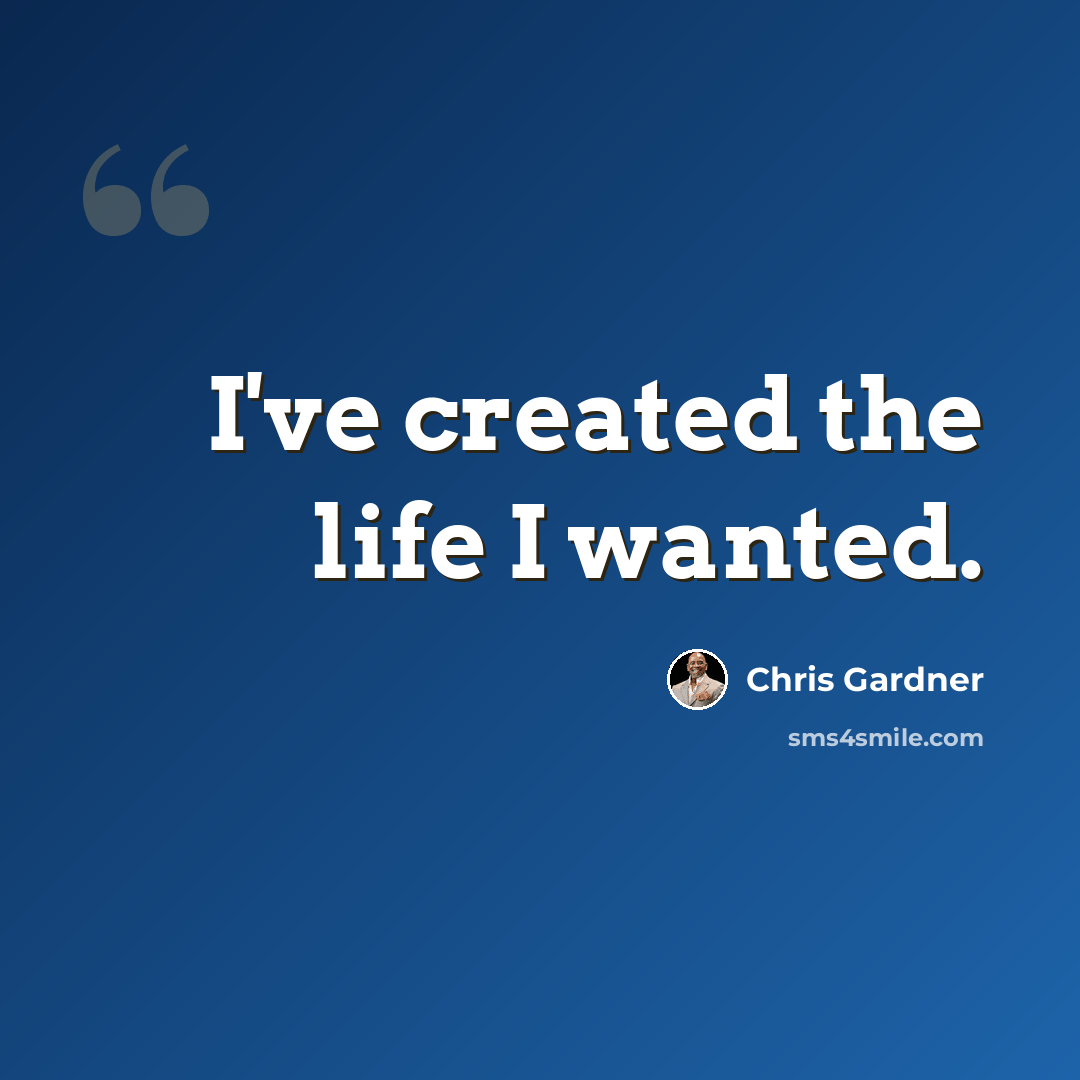 “I've created the life I wanted.” quote by Chris Gardner