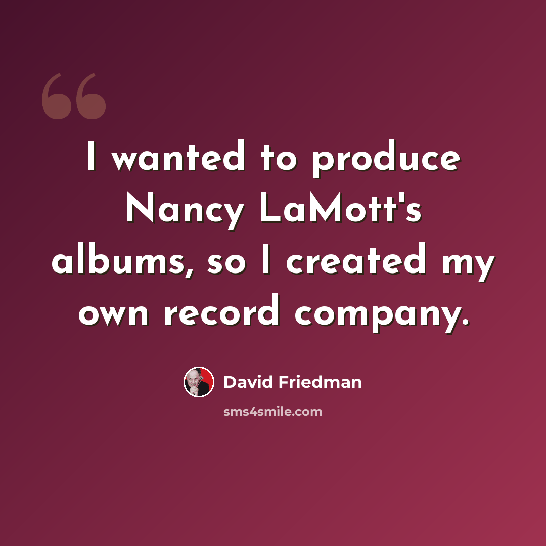 “I wanted to produce Nancy LaMott's albums, so I created my own record company.” quote by David Friedman