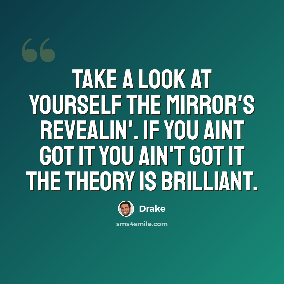 “Take a look at yourself the mirror's revealin'. If you aint got it you ain't got it the theory is brilliant.” quote by Drake