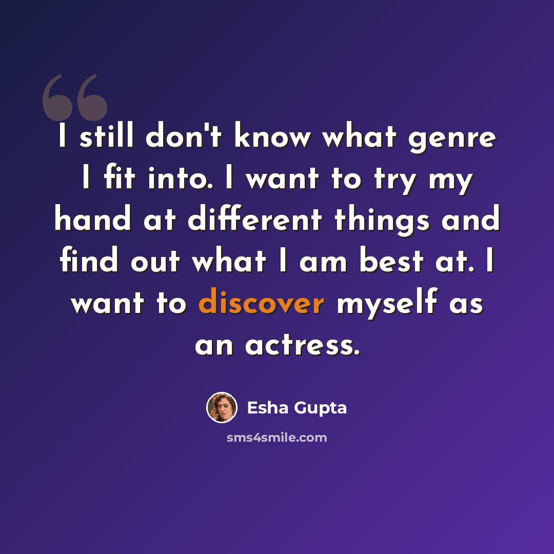 “I still don't know what genre I fit into. I want to try my hand at different things and find out what I am best at. I want to discover myself as an actress.” quote by Esha Gupta