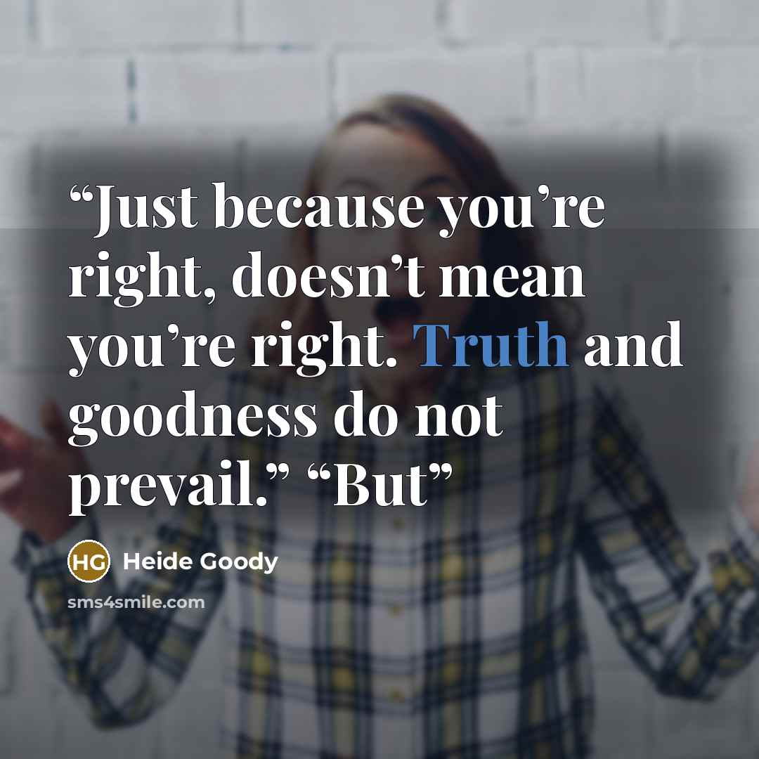 “Just because you’re right, doesn’t mean you’re right. Truth and goodness do not prevail.” “But” quote by Heide Goody