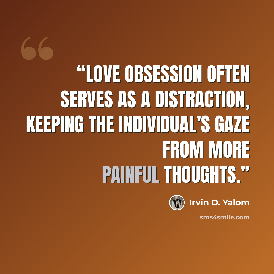 “love obsession often serves as a distraction, keeping the individual’s gaze from more painful thoughts.” quote by Irvin D. Yalom