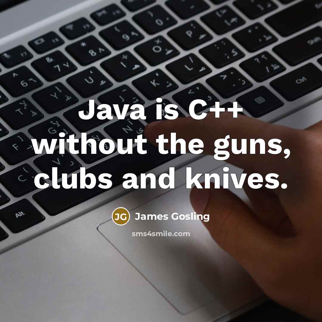 “Java is C++ without the guns, clubs and knives.” quote by James Gosling