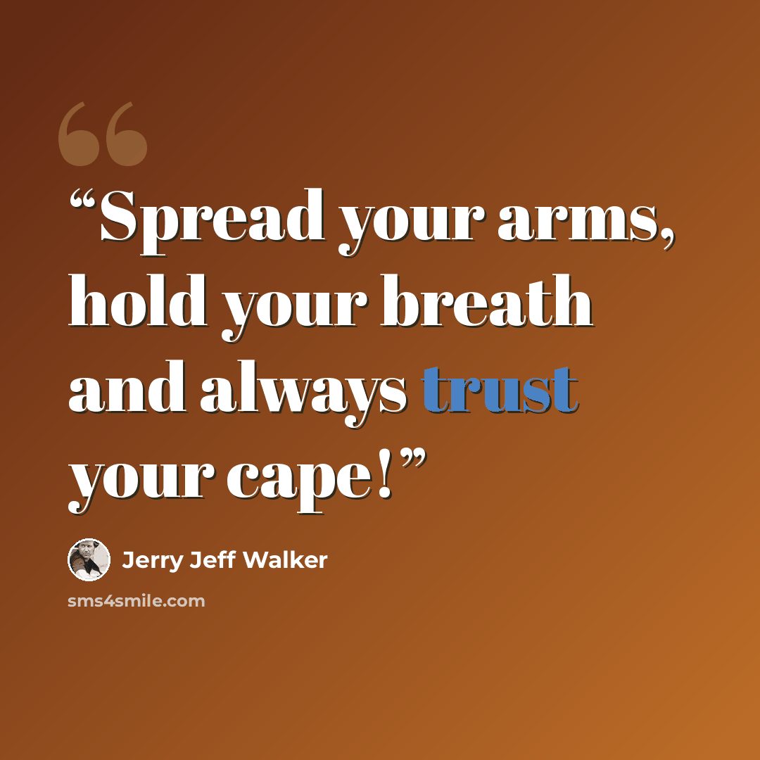 “Spread your arms, hold your breath and always trust your cape!” quote by Jerry Jeff Walker