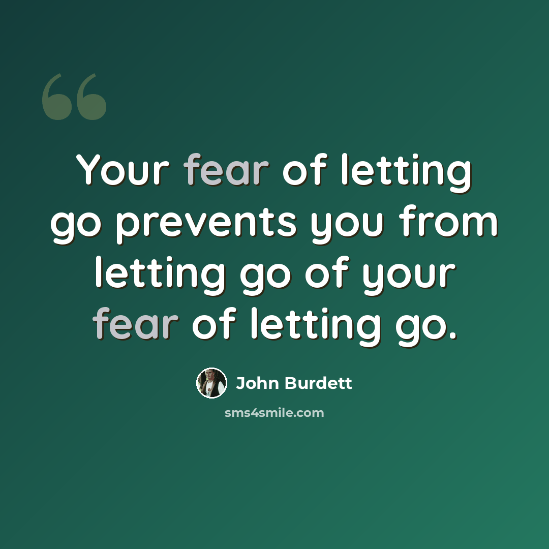 “Your fear of letting go prevents you from letting go of your fear of letting go.” quote by John Burdett