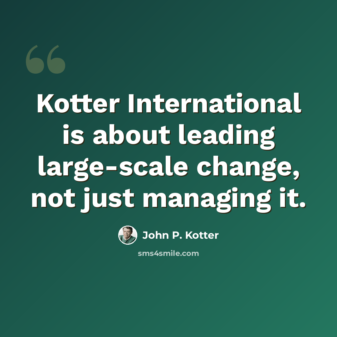 “Kotter International is about leading large-scale change, not just managing it.” quote by John P. Kotter
