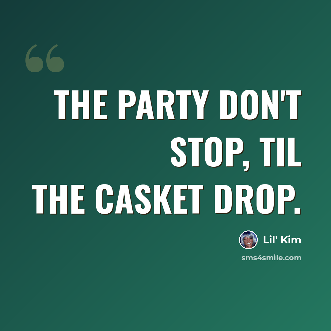 “The party don't stop, til the casket drop.” quote by Lil' Kim