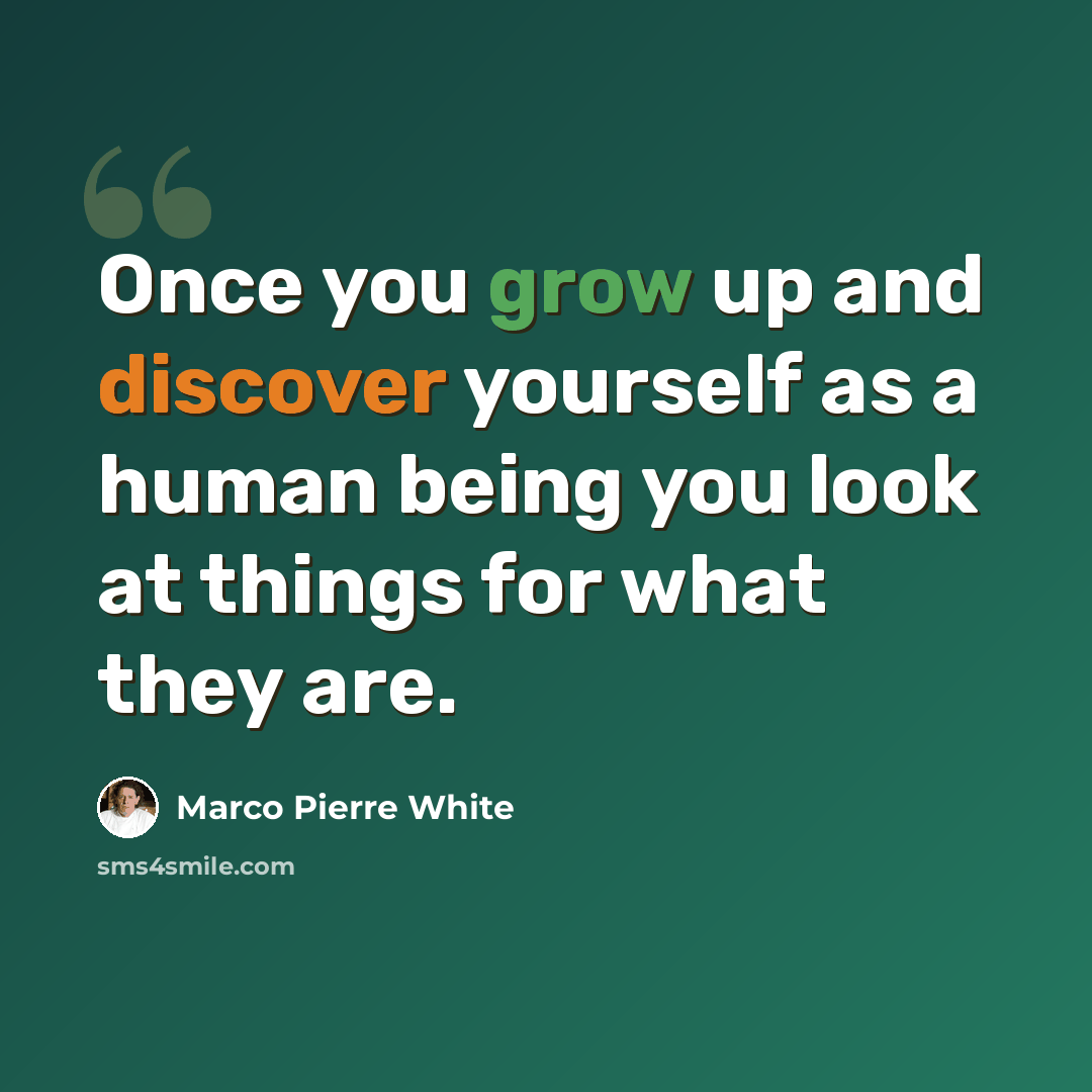 “Once you grow up and discover yourself as a human being you look at things for what they are.” quote by Marco Pierre White
