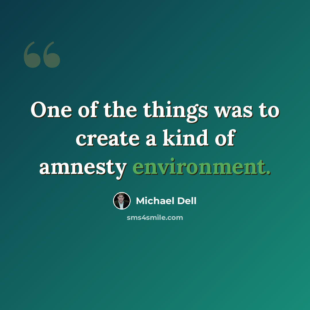 “One of the things was to create a kind of amnesty environment.” quote by Michael Dell