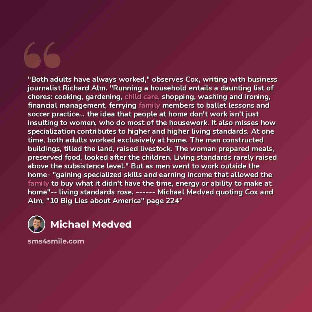 “Both adults have always worked," observes Cox, writing with business journalist Richard Alm. "Running a household entails a daunting list of chores: cooking, gardening, child care, shopping, washing and ironing, financial management, ferrying family members to ballet lessons and soccer practice…” quote by Michael Medved