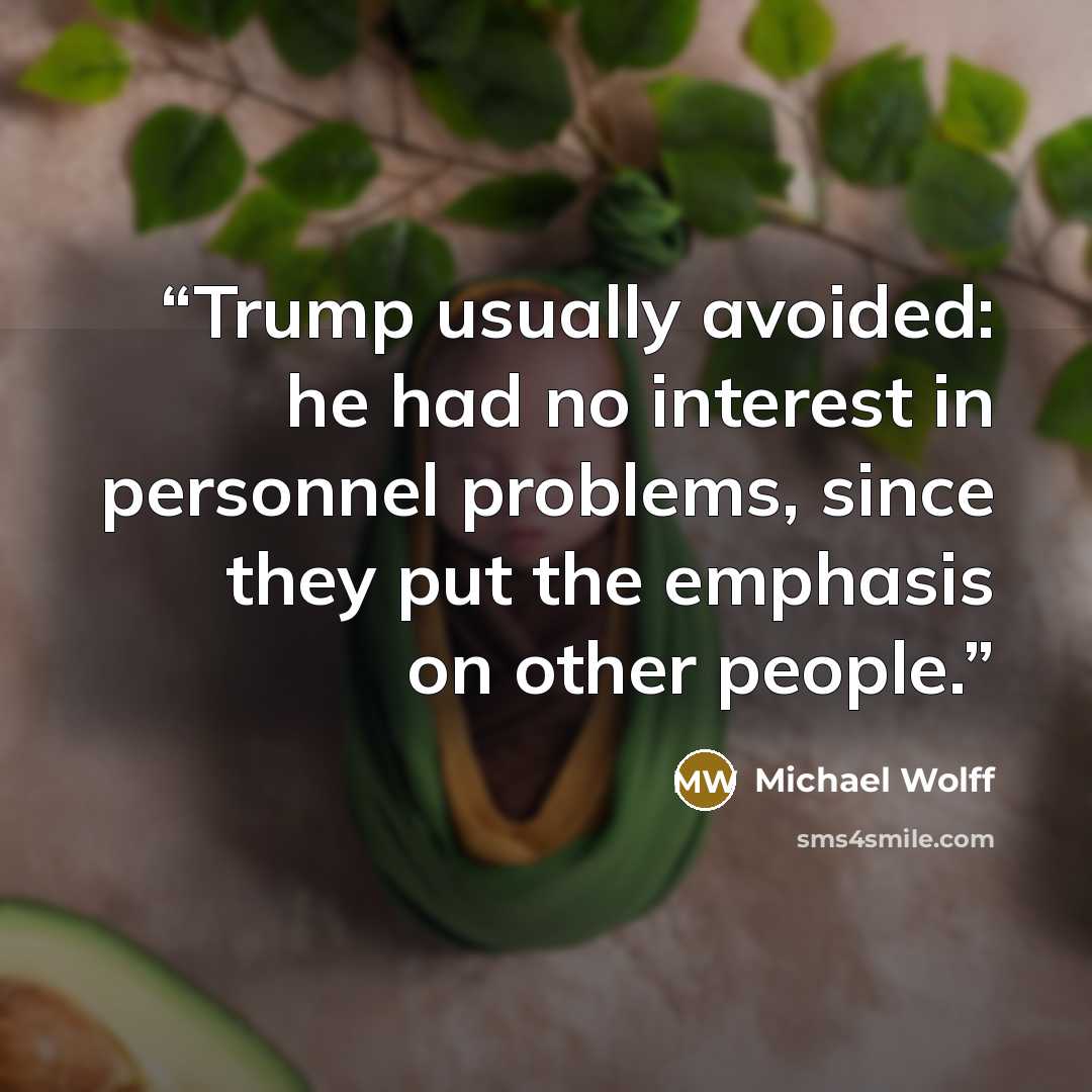 “Trump usually avoided: he had no interest in personnel problems, since they put the emphasis on other people.” quote by Michael Wolff