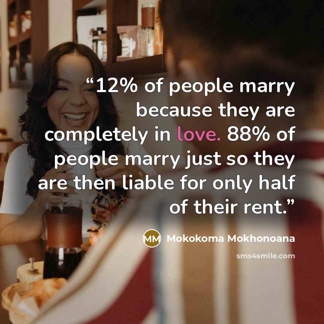 “12% of people marry because they are completely in love. 88% of people marry just so they are then liable for only half of their rent.” quote by Mokokoma Mokhonoana