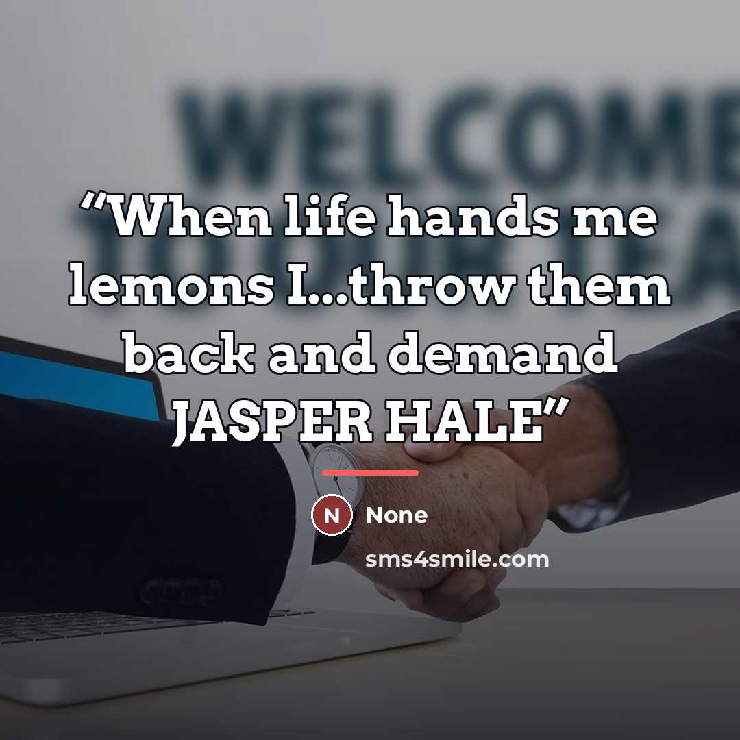 “When life hands me lemons I...throw them back and demand JASPER HALE” quote by None