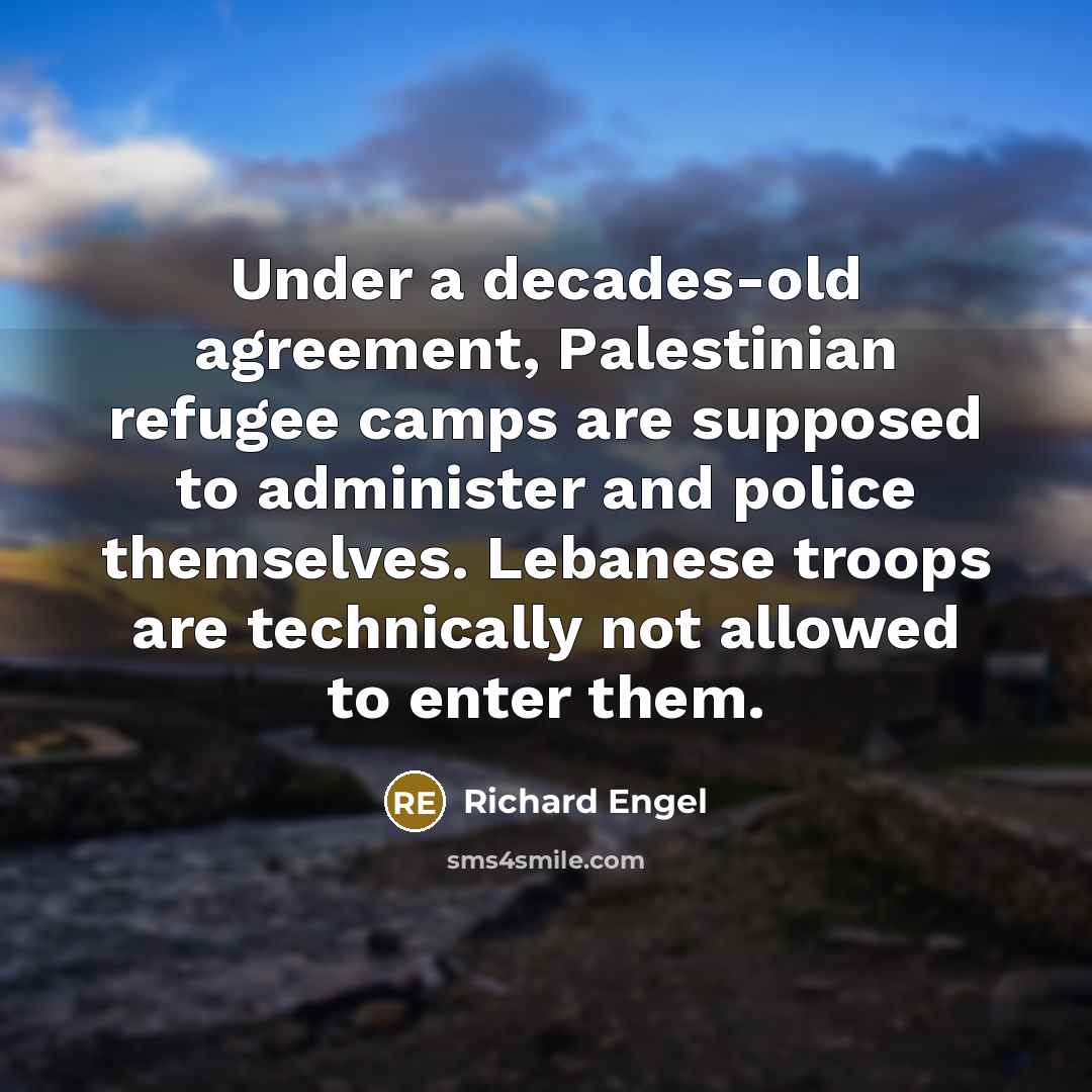 “Under a decades-old agreement, Palestinian refugee camps are supposed to administer and police themselves. Lebanese troops are technically not allowed to enter them.” quote by Richard Engel