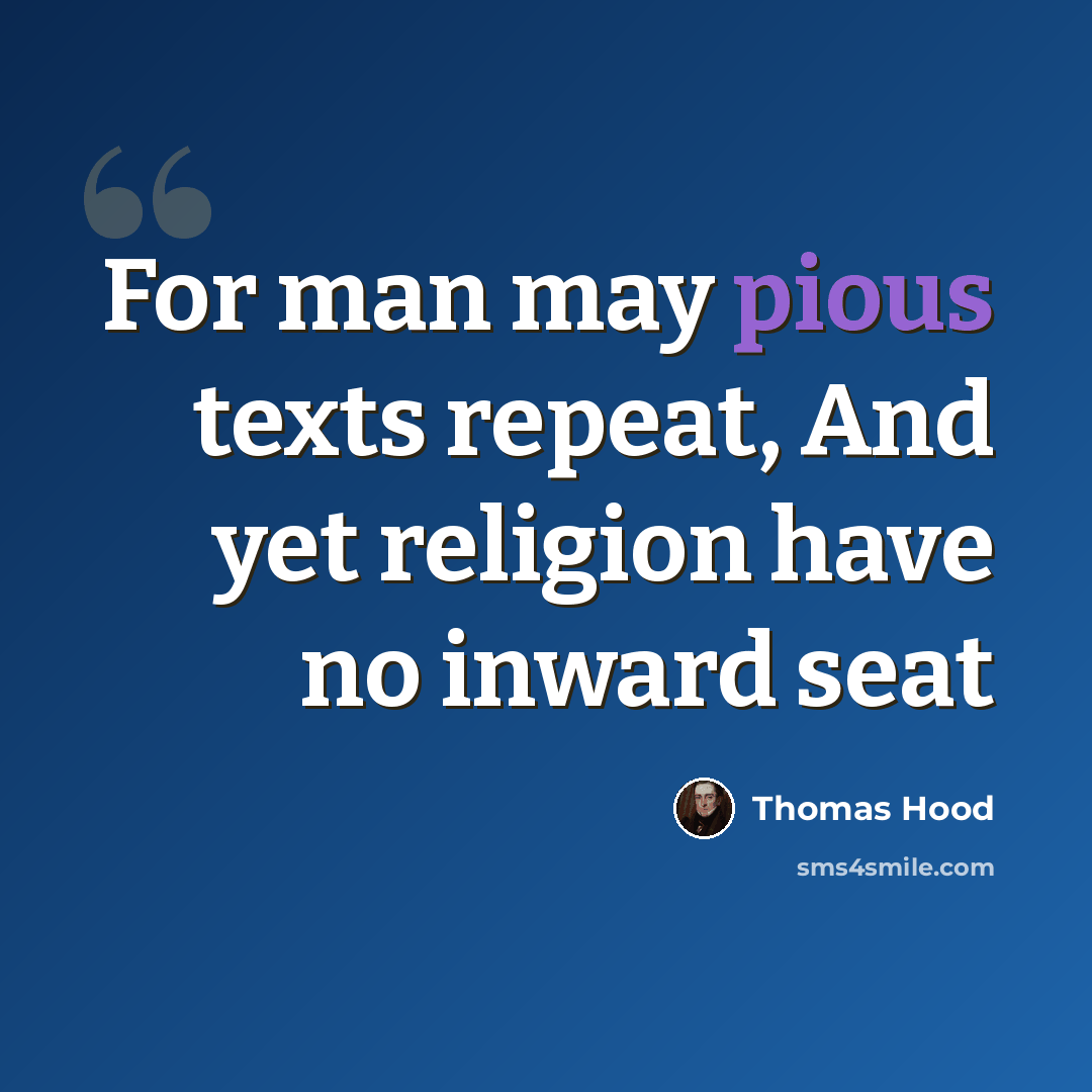 “For man may pious texts repeat, And yet religion have no inward seat” quote by Thomas Hood
