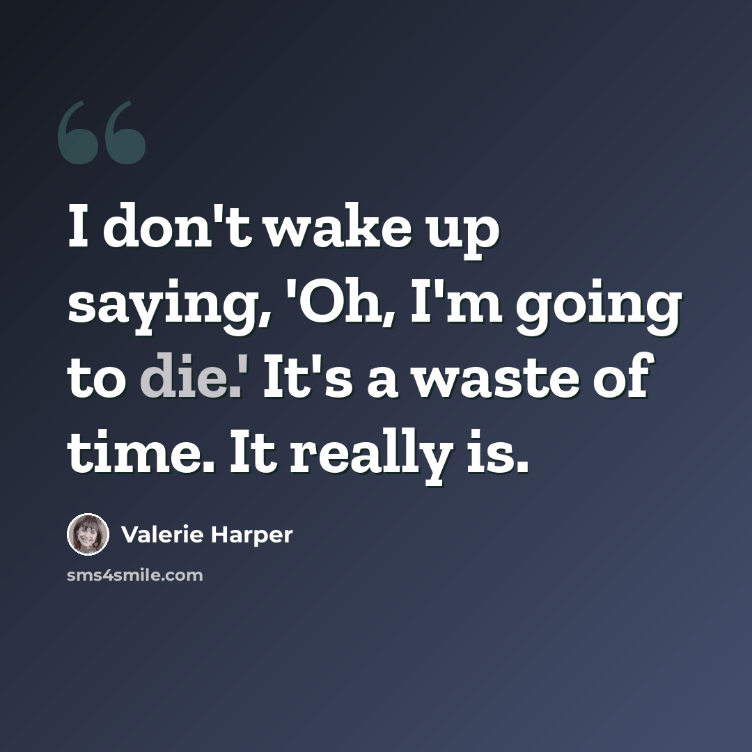 “I don't wake up saying, 'Oh, I'm going to die.' It's a waste of time. It really is.” quote by Valerie Harper