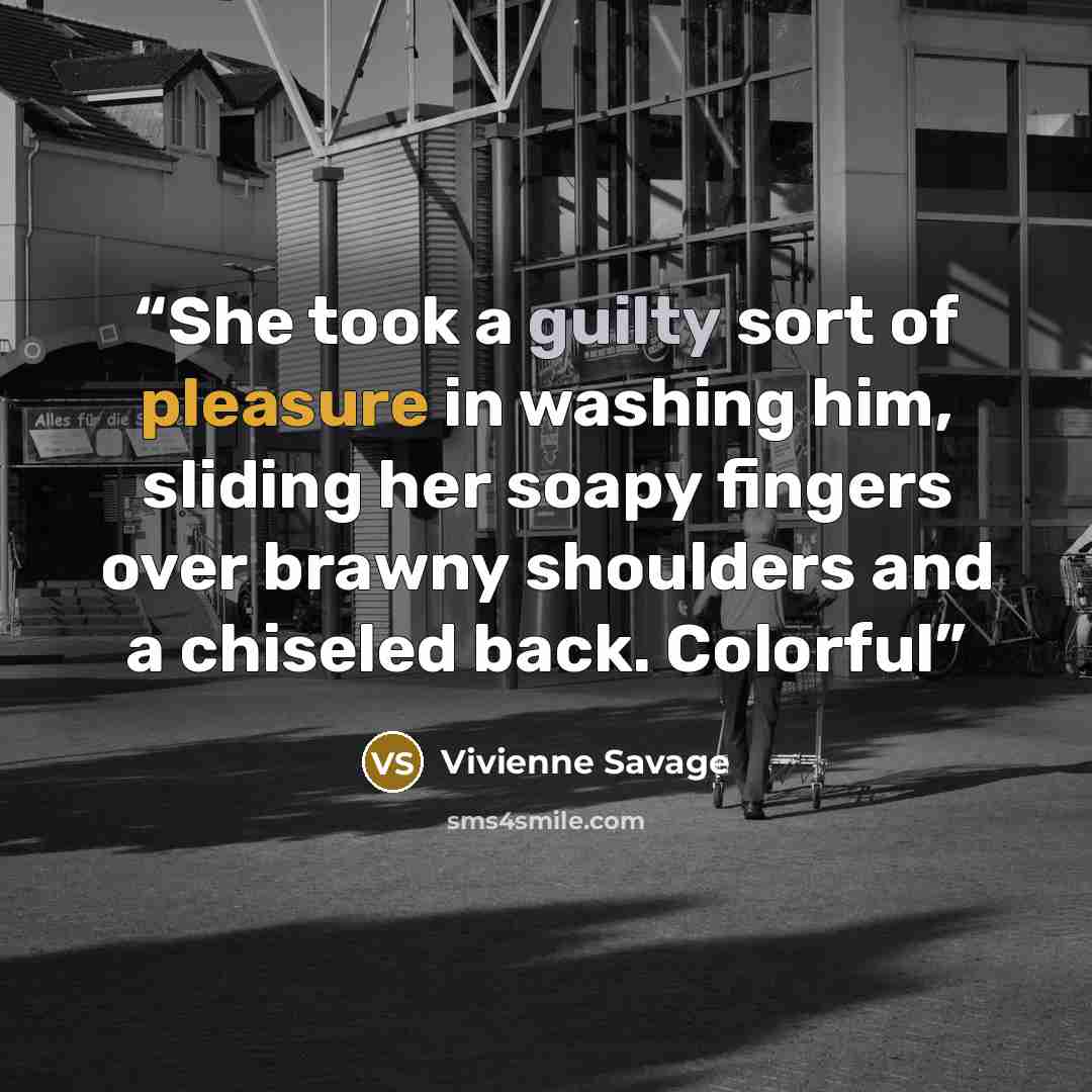 “She took a guilty sort of pleasure in washing him, sliding her soapy fingers over brawny shoulders and a chiseled back. Colorful” quote by Vivienne Savage