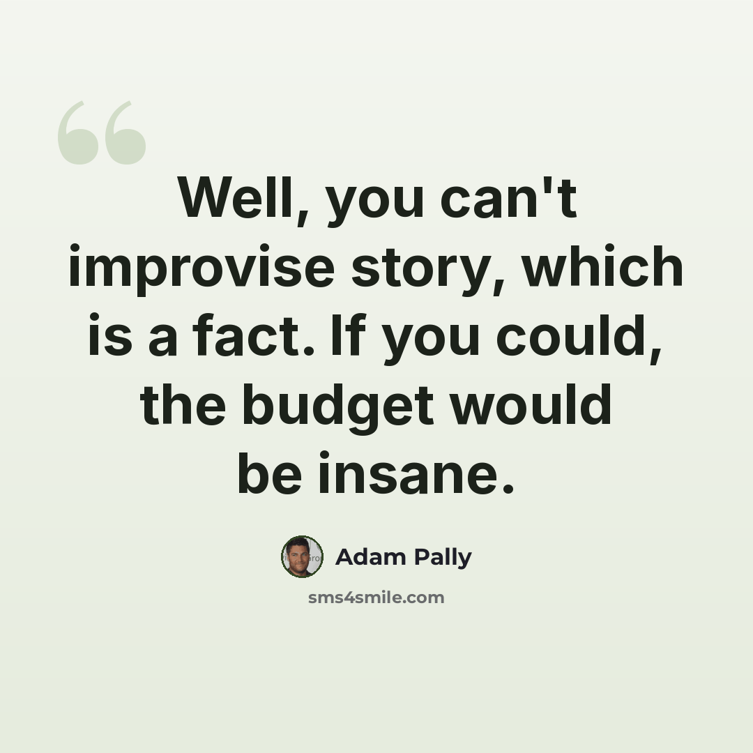 “Well, you can't improvise story, which is a fact. If you could, the budget would be insane.” quote by Adam Pally