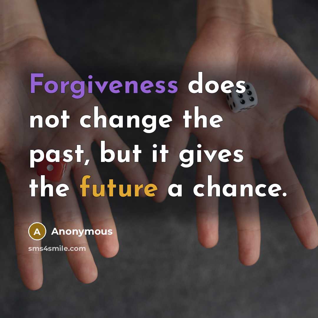 “Forgiveness does not change the past, but it gives the future a chance.” quote by Anonymous