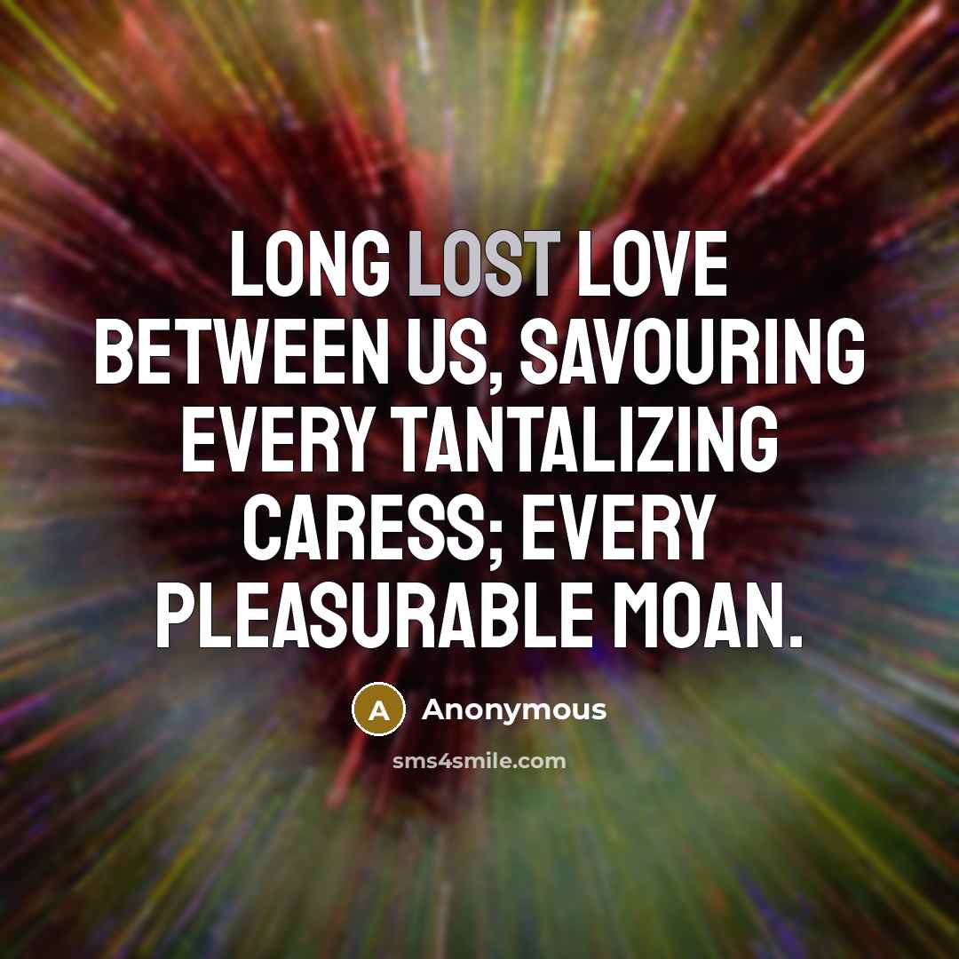 “Long lost love between us, savouring every tantalizing caress; every pleasurable moan.” quote by Anonymous