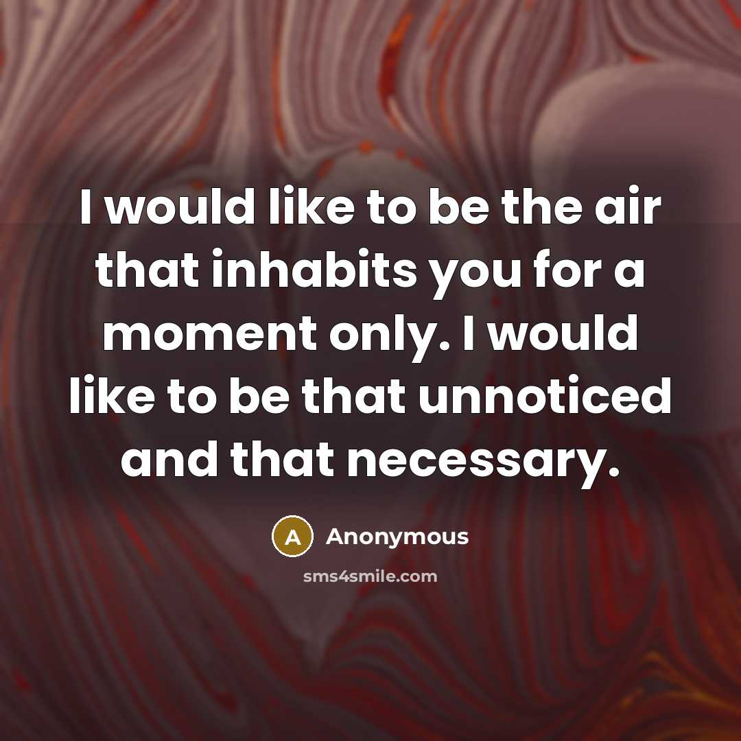 “I would like to be the air that inhabits you for a moment only. I would like to be that unnoticed and that necessary.” quote by Anonymous