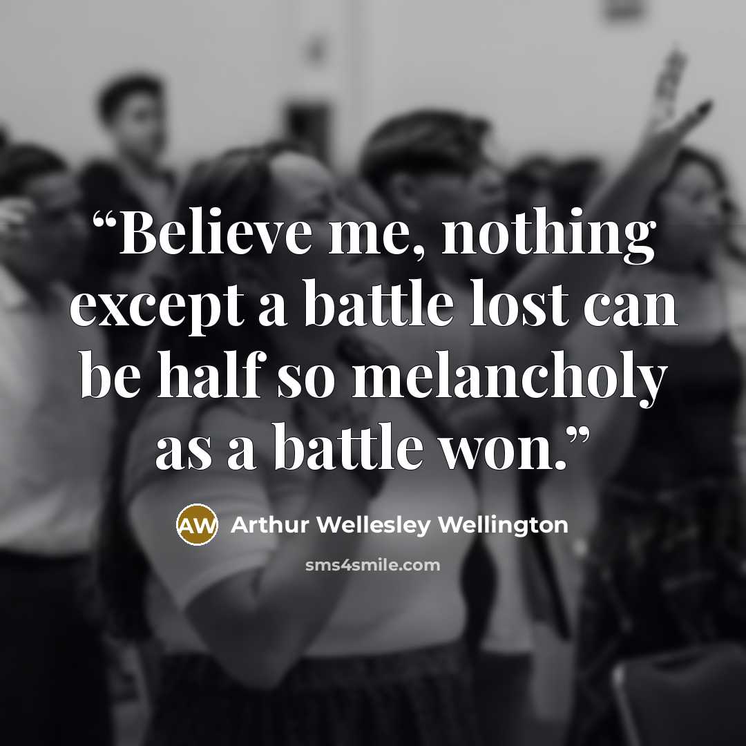 “Believe me, nothing except a battle lost can be half so melancholy as a battle won.” quote by Arthur Wellesley Wellington