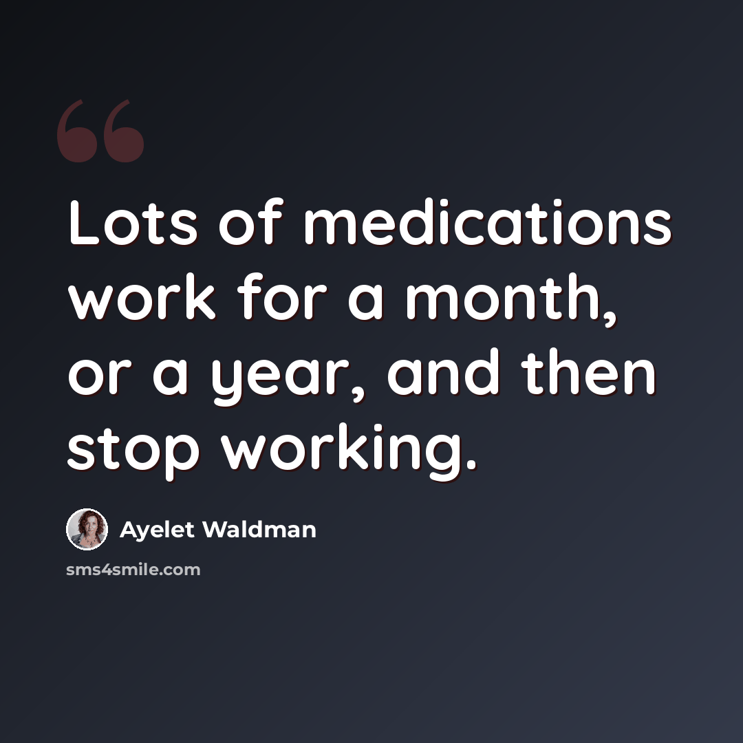 “Lots of medications work for a month, or a year, and then stop working.” quote by Ayelet Waldman