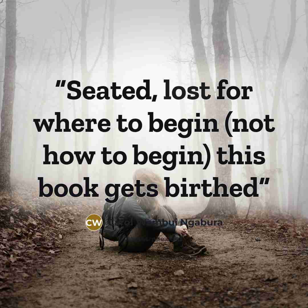 “Seated, lost for where to begin (not how to begin) this book gets birthed” quote by Carol Wambui Ngabura
