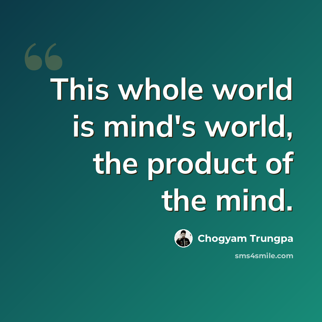 “This whole world is mind's world, the product of the mind.” quote by Chogyam Trungpa